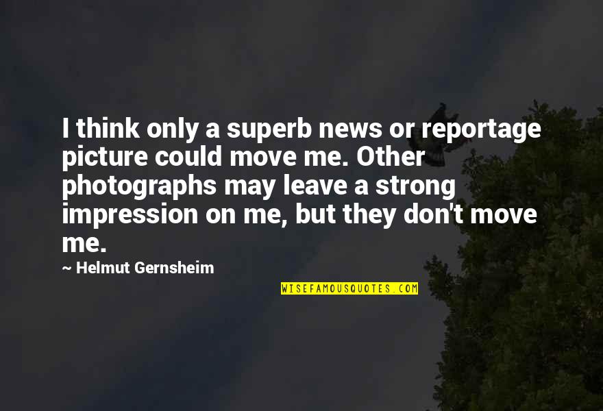 Move Me Picture Quotes By Helmut Gernsheim: I think only a superb news or reportage