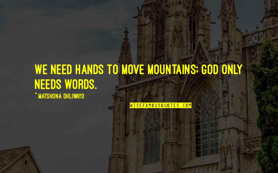 Move Mountains Quotes Quotes By Matshona Dhliwayo: We need hands to move mountains; God only Move Mountains Quotes Quotes By Matshona Dhliwayo: We need hands to move mountains; God only