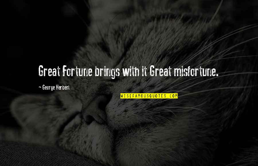 Move New House Quotes By George Herbert: Great Fortune brings with it Great misfortune.