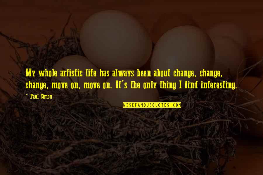 Move On And Change Quotes By Paul Simon: My whole artistic life has always been about Move On And Change Quotes By Paul Simon: My whole artistic life has always been about