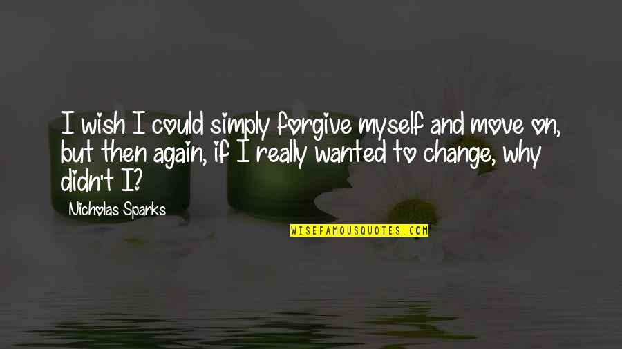 Move On And Forgive Quotes By Nicholas Sparks: I wish I could simply forgive myself and Move On And Forgive Quotes By Nicholas Sparks: I wish I could simply forgive myself and