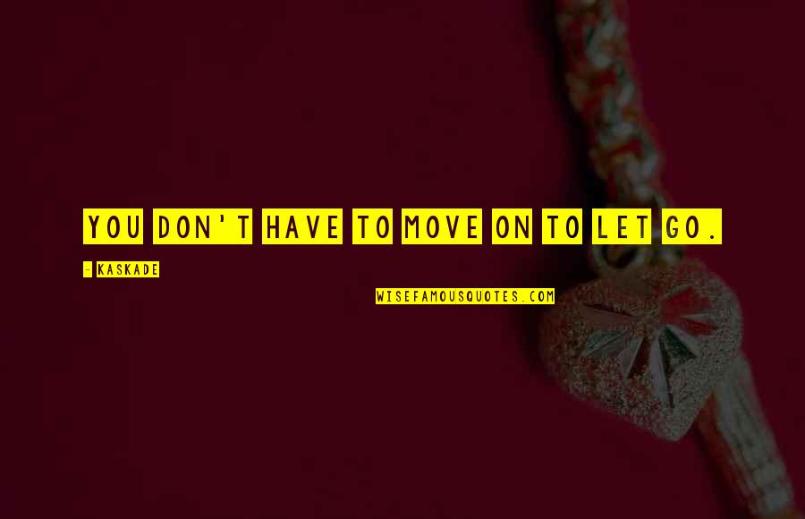 Move On And Letting Go Quotes By Kaskade: You don't have to move on to let