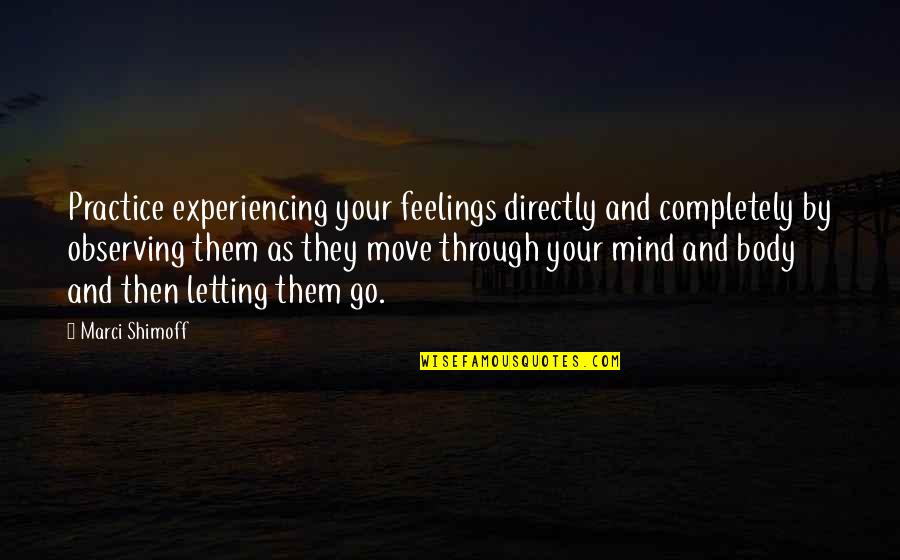 Move On And Letting Go Quotes By Marci Shimoff: Practice experiencing your feelings directly and completely by