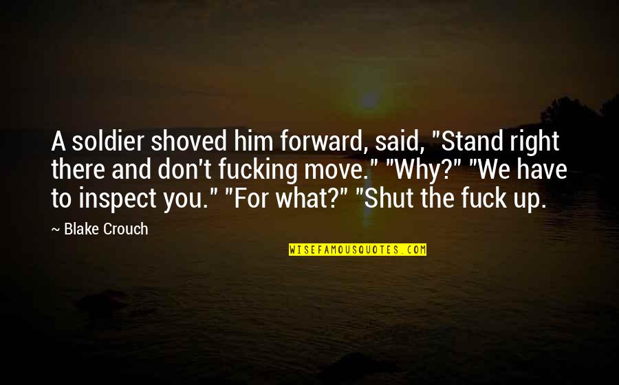 Move On And Shut Up Quotes By Blake Crouch: A soldier shoved him forward, said, "Stand right Move On And Shut Up Quotes By Blake Crouch: A soldier shoved him forward, said, "Stand right