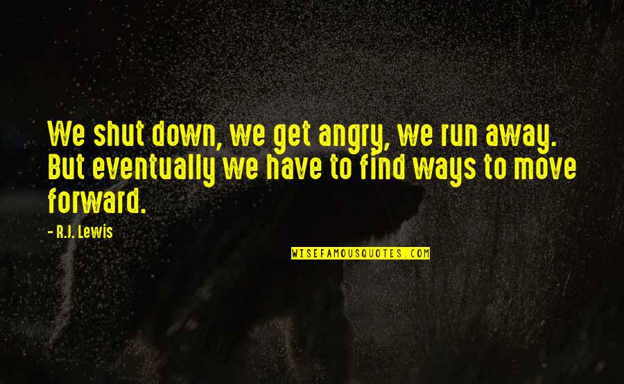 Move On And Shut Up Quotes By R.J. Lewis: We shut down, we get angry, we run Move On And Shut Up Quotes By R.J. Lewis: We shut down, we get angry, we run