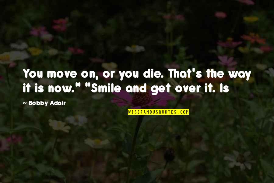 Move On And Smile Quotes By Bobby Adair: You move on, or you die. That's the