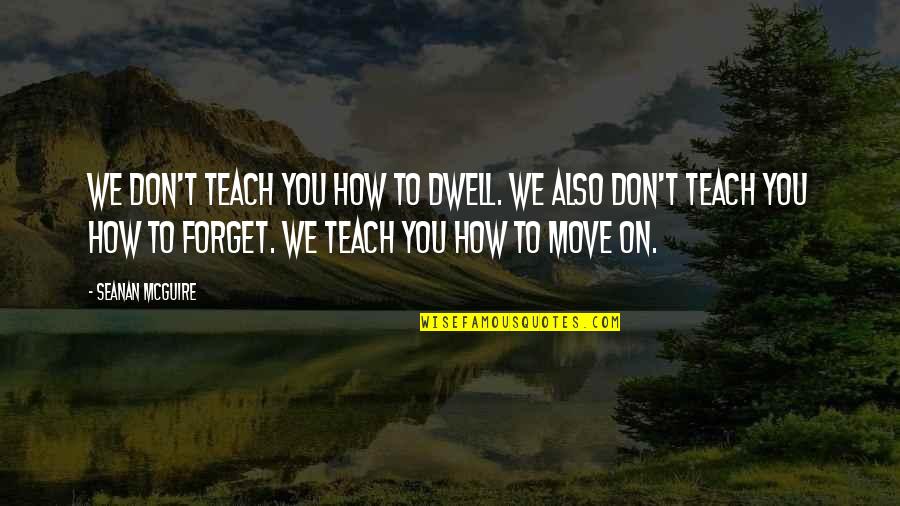 Move On But Don't Forget Quotes By Seanan McGuire: We don't teach you how to dwell. We