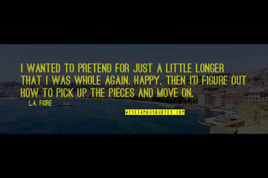 Move On From Heartbreak Quotes By L.A. Fiore: I wanted to pretend for just a little