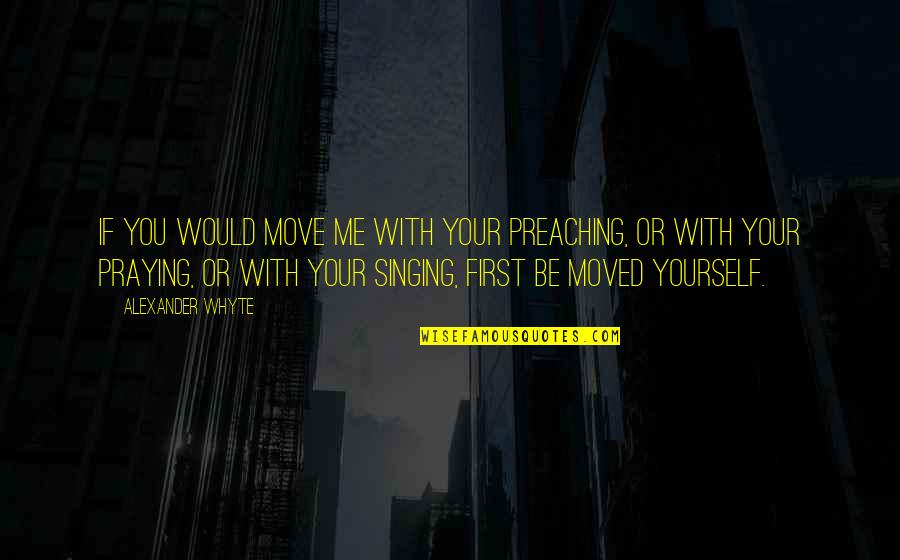 Move On From Me Quotes By Alexander Whyte: If you would move me with your preaching,