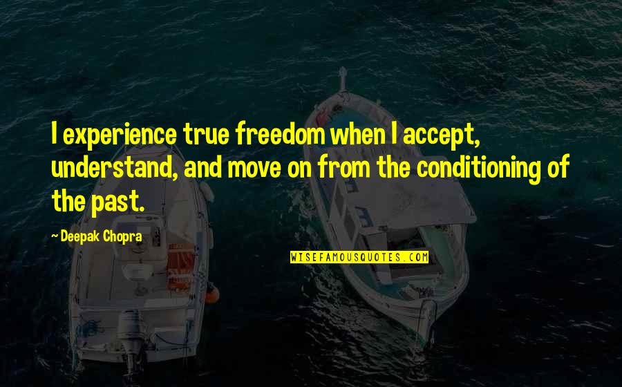 Move On From The Past Quotes By Deepak Chopra: I experience true freedom when I accept, understand,