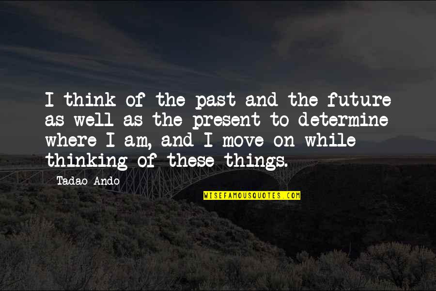 Move On From The Past Quotes By Tadao Ando: I think of the past and the future