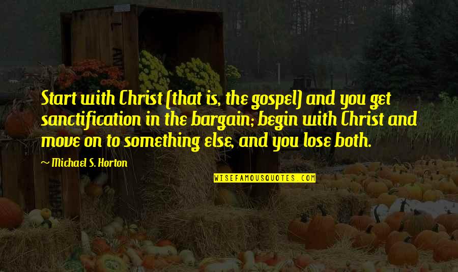 Move On Get Over It Quotes By Michael S. Horton: Start with Christ (that is, the gospel) and