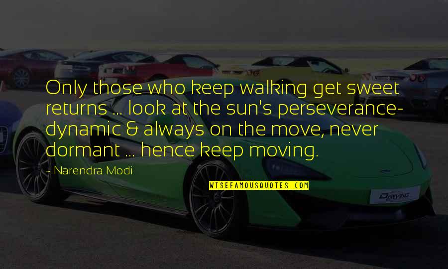 Move On Get Over It Quotes By Narendra Modi: Only those who keep walking get sweet returns