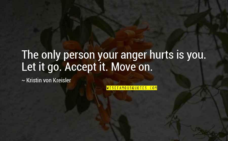 Move On Let It Go Quotes By Kristin Von Kreisler: The only person your anger hurts is you.