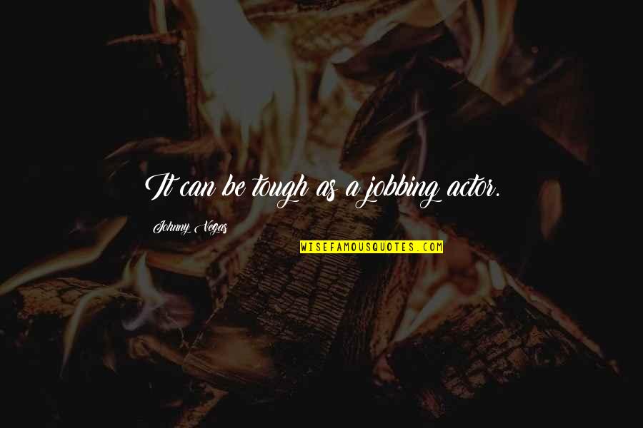 Move On Pics N Quotes By Johnny Vegas: It can be tough as a jobbing actor. Move On Pics N Quotes By Johnny Vegas: It can be tough as a jobbing actor.