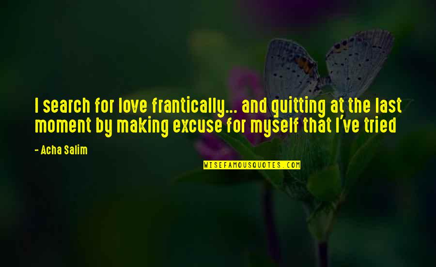 Move On Quotes Quotes By Acha Salim: I search for love frantically... and quitting at