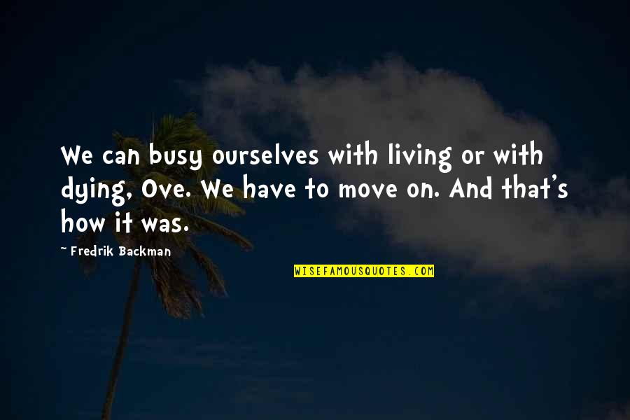 Move Or Move On Quotes By Fredrik Backman: We can busy ourselves with living or with
