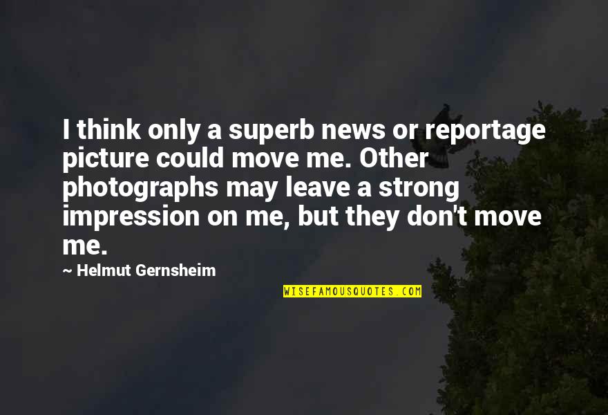 Move Or Move On Quotes By Helmut Gernsheim: I think only a superb news or reportage