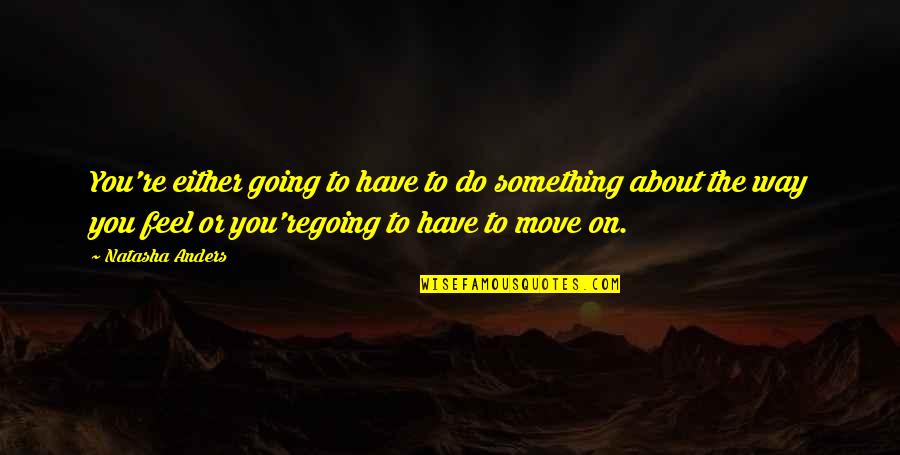 Move Or Move On Quotes By Natasha Anders: You're either going to have to do something