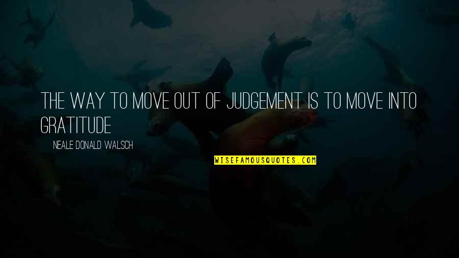 Move Out Quotes By Neale Donald Walsch: The way to move out of judgement is