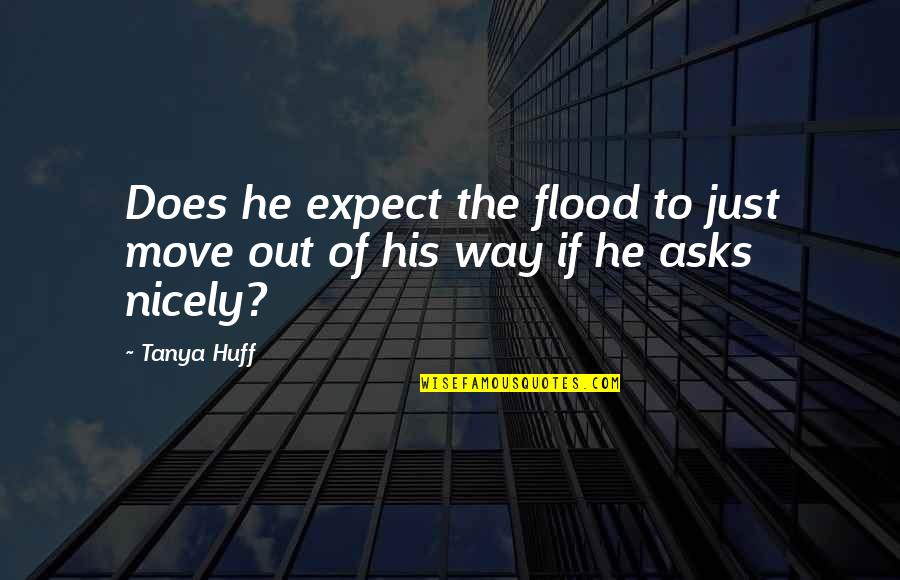 Move Out Quotes By Tanya Huff: Does he expect the flood to just move