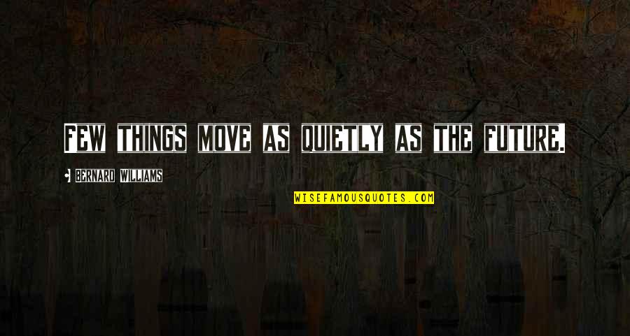 Move Quietly Quotes By Bernard Williams: Few things move as quietly as the future.