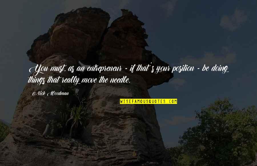 Move The Needle Quotes By Nick Woodman: You must, as an entrepreneur - if that's Move The Needle Quotes By Nick Woodman: You must, as an entrepreneur - if that's
