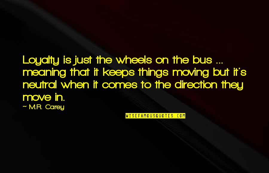 Move When Quotes By M.R. Carey: Loyalty is just the wheels on the bus