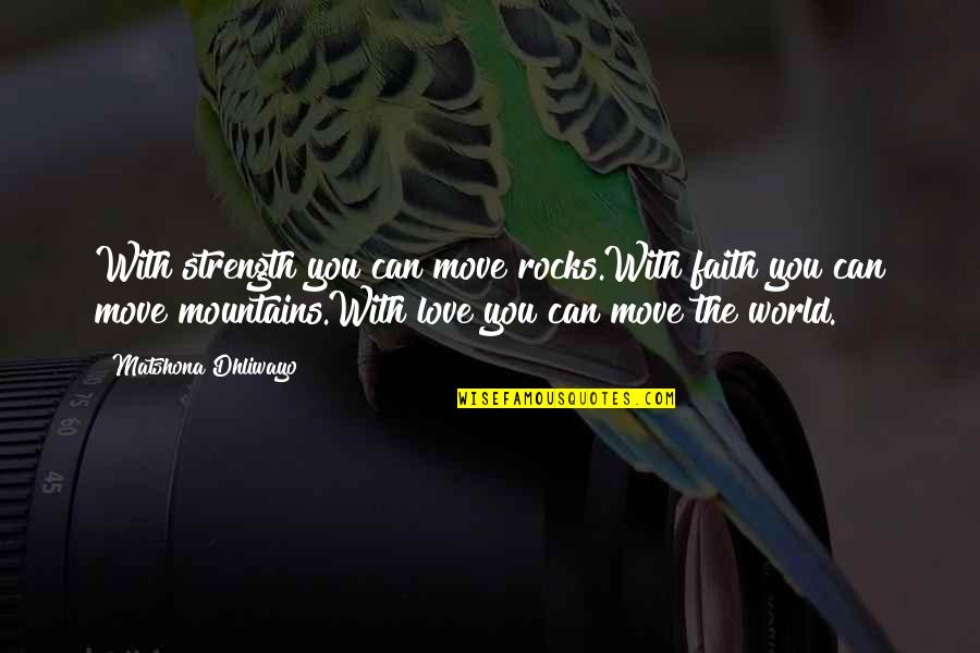 Move With Love Quotes By Matshona Dhliwayo: With strength you can move rocks.With faith you