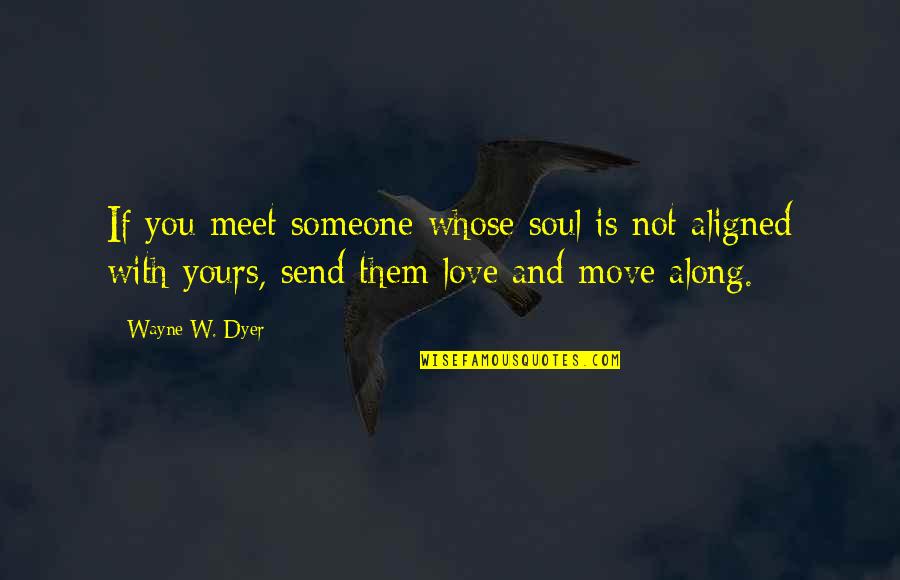 Move With Love Quotes By Wayne W. Dyer: If you meet someone whose soul is not