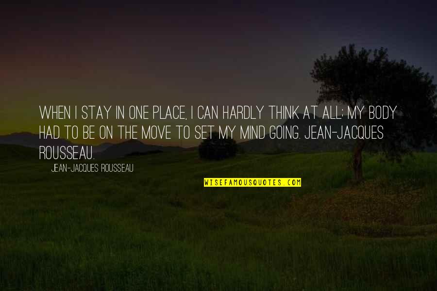 Move Your Body Quotes By Jean-Jacques Rousseau: When I stay in one Place, I can