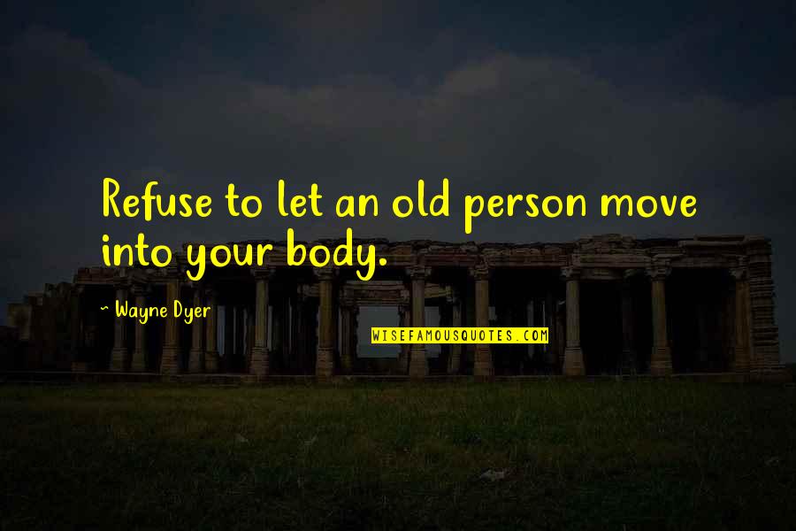 Move Your Body Quotes By Wayne Dyer: Refuse to let an old person move into