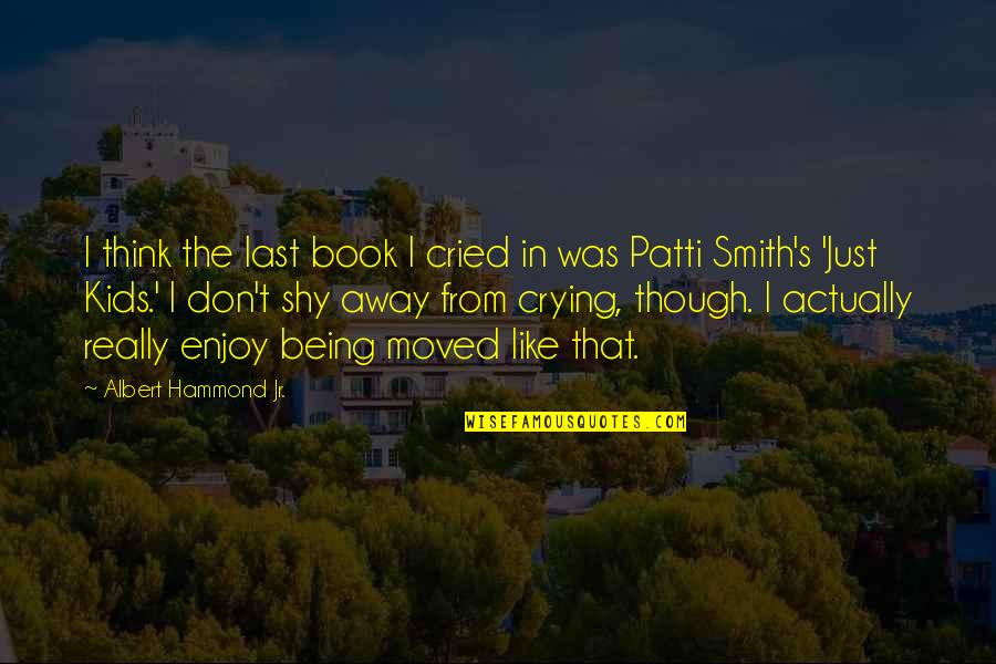 Moved Away Quotes By Albert Hammond Jr.: I think the last book I cried in Moved Away Quotes By Albert Hammond Jr.: I think the last book I cried in