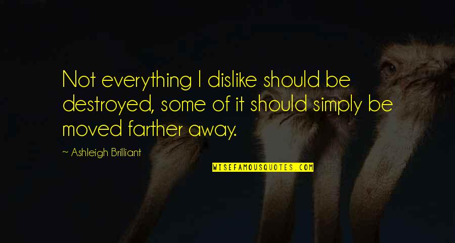 Moved Away Quotes By Ashleigh Brilliant: Not everything I dislike should be destroyed, some Moved Away Quotes By Ashleigh Brilliant: Not everything I dislike should be destroyed, some
