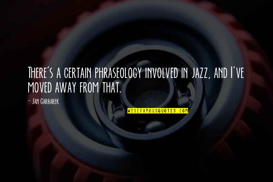 Moved Away Quotes By Jan Garbarek: There's a certain phraseology involved in jazz, and