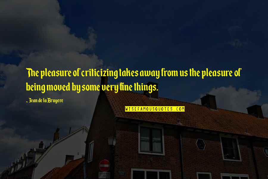 Moved Away Quotes By Jean De La Bruyere: The pleasure of criticizing takes away from us Moved Away Quotes By Jean De La Bruyere: The pleasure of criticizing takes away from us
