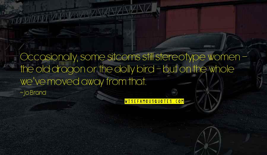 Moved Away Quotes By Jo Brand: Occasionally, some sitcoms still stereotype women - the Moved Away Quotes By Jo Brand: Occasionally, some sitcoms still stereotype women - the