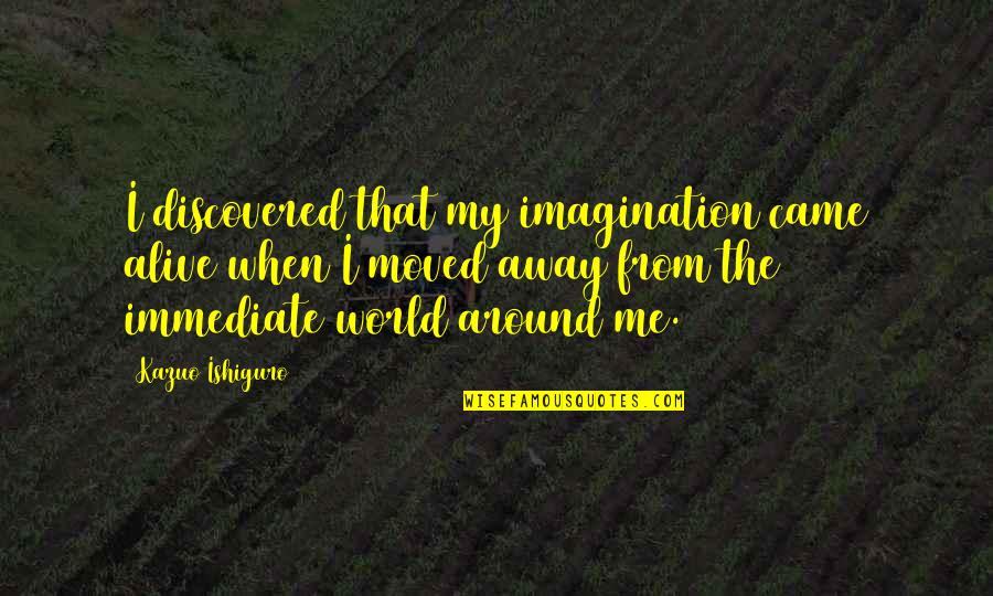 Moved Away Quotes By Kazuo Ishiguro: I discovered that my imagination came alive when
