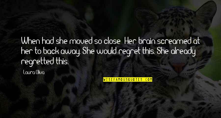 Moved Away Quotes By Laura Oliva: When had she moved so close? Her brain Moved Away Quotes By Laura Oliva: When had she moved so close? Her brain