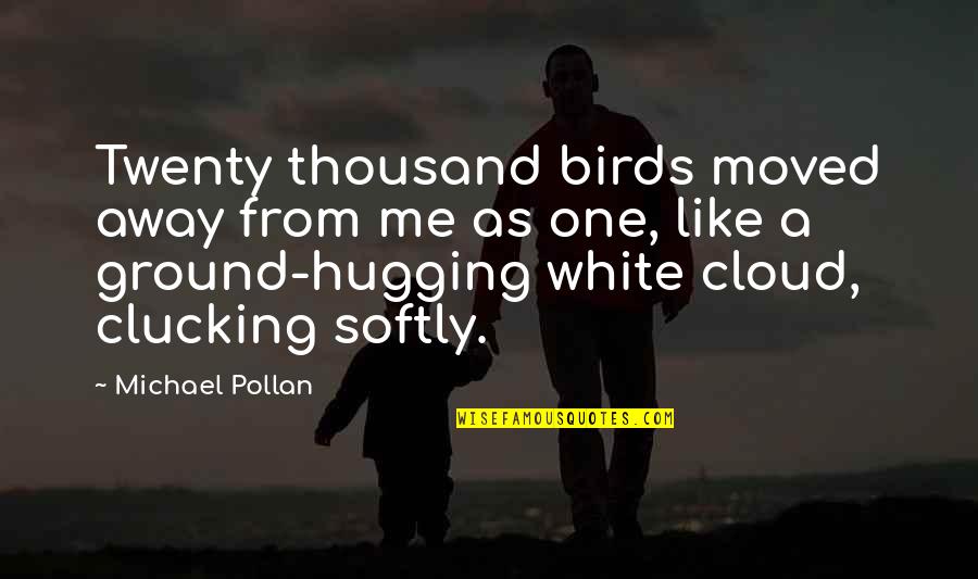 Moved Away Quotes By Michael Pollan: Twenty thousand birds moved away from me as Moved Away Quotes By Michael Pollan: Twenty thousand birds moved away from me as