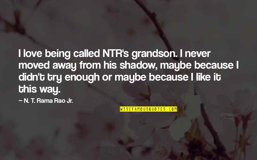 Moved Away Quotes By N. T. Rama Rao Jr.: I love being called NTR's grandson. I never Moved Away Quotes By N. T. Rama Rao Jr.: I love being called NTR's grandson. I never