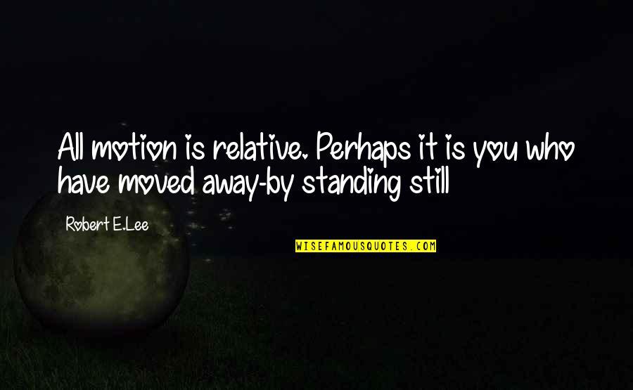 Moved Away Quotes By Robert E.Lee: All motion is relative. Perhaps it is you