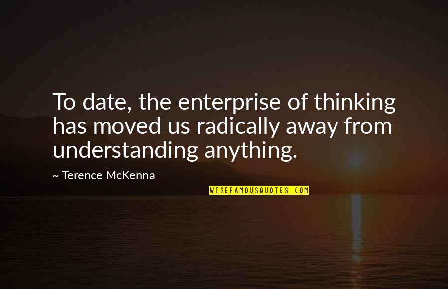 Moved Away Quotes By Terence McKenna: To date, the enterprise of thinking has moved Moved Away Quotes By Terence McKenna: To date, the enterprise of thinking has moved