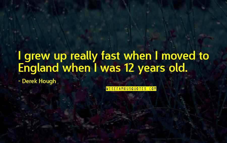 Moved Up Quotes By Derek Hough: I grew up really fast when I moved
