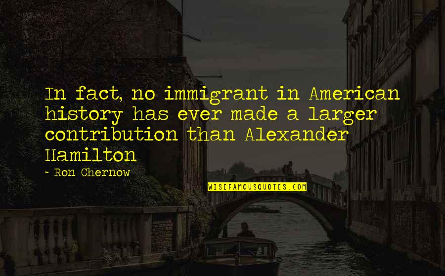 Moveless Quotes By Ron Chernow: In fact, no immigrant in American history has