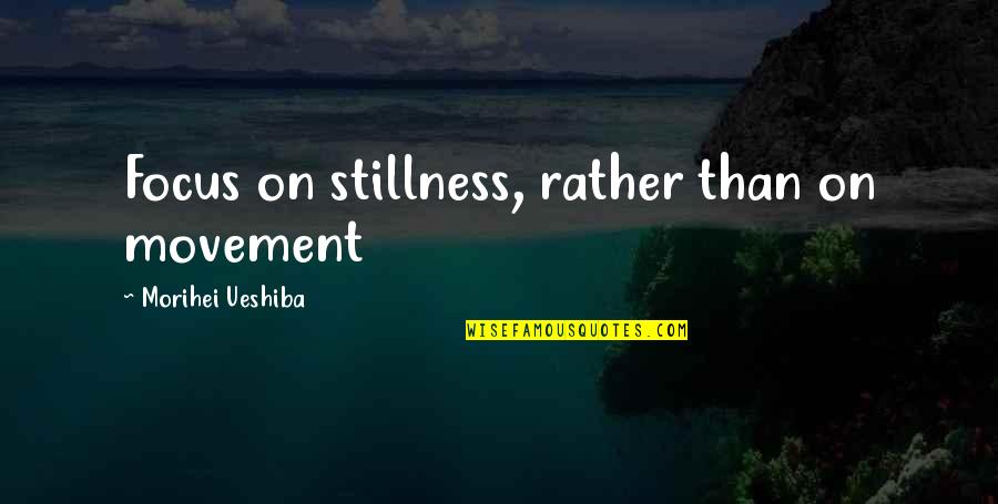 Movement And Stillness Quotes By Morihei Ueshiba: Focus on stillness, rather than on movement