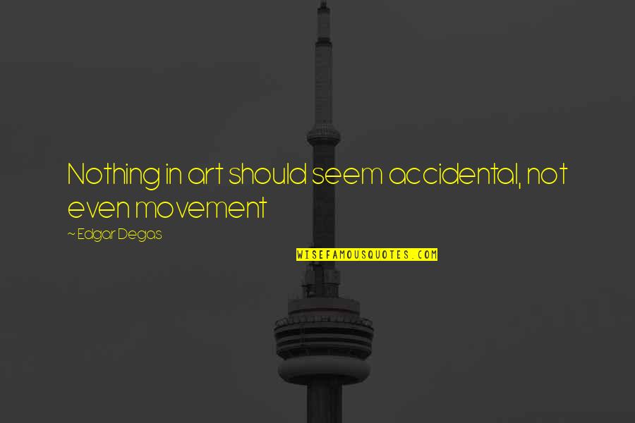 Movement In Quotes By Edgar Degas: Nothing in art should seem accidental, not even