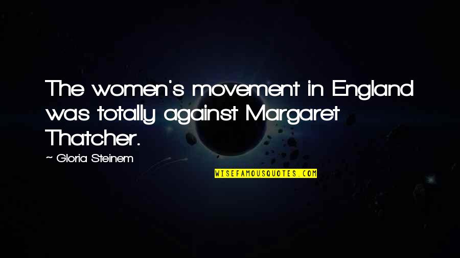Movement In Quotes By Gloria Steinem: The women's movement in England was totally against