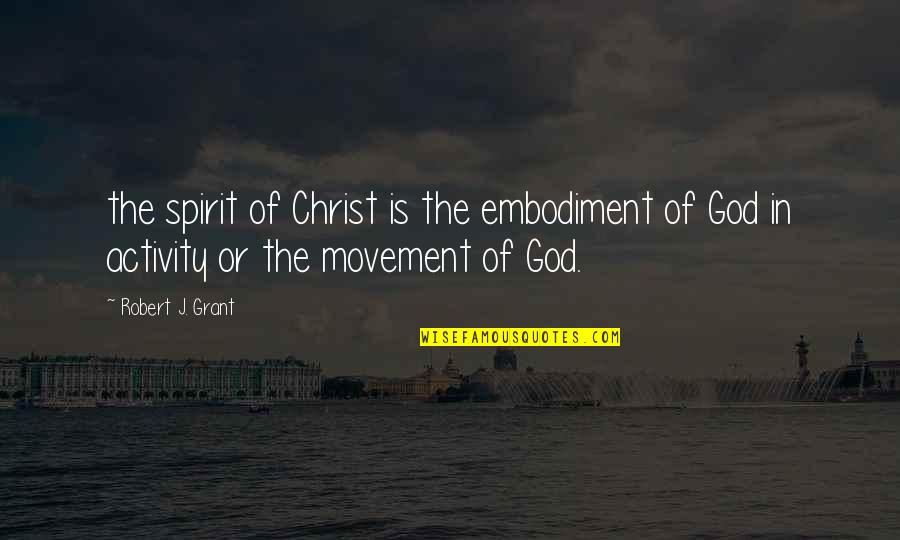 Movement In Quotes By Robert J. Grant: the spirit of Christ is the embodiment of