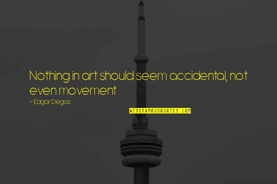 Movement Is Art Quotes By Edgar Degas: Nothing in art should seem accidental, not even